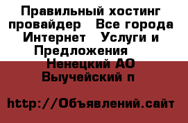 Правильный хостинг провайдер - Все города Интернет » Услуги и Предложения   . Ненецкий АО,Выучейский п.